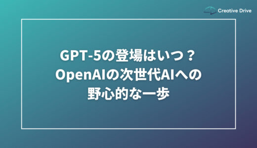 GPT-5の登場はいつ？OpenAIの次世代AIへの野心的な一歩