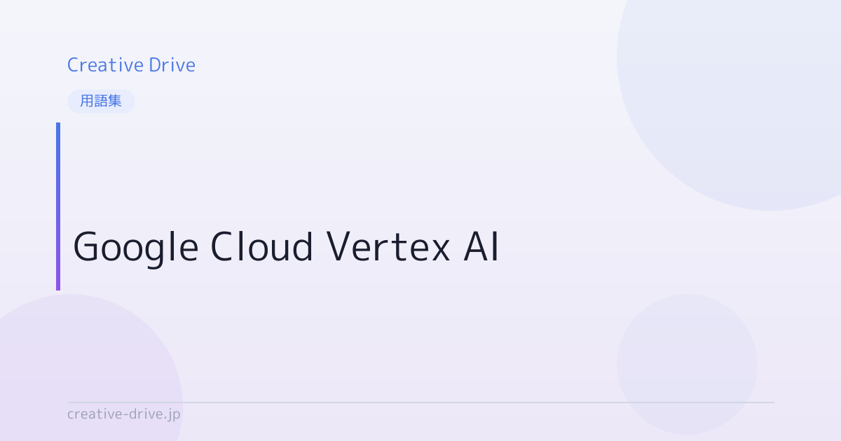 Google Cloud Vertex AIとは？意味・使い方を解説 | Creative Drive | 顧客育成に強い唯一のAIライティングツール