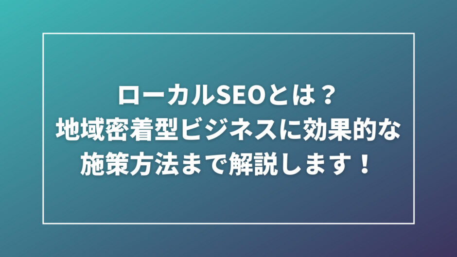 地域密着型ローカルSEOの活用法とGoogleマイビジネスの効果的な運用