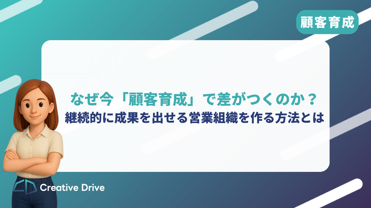 なぜ今“顧客育成”で差がつくのか？継続的に成果を出せる営業組織を作る方法とは？