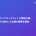 BtoBコンテンツマーケティング事例10選｜リード獲得に成功した企業の戦略を解説