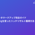 構造化データマークアップ完全ガイド｜schema.orgを使ったリッチリザルト獲得方法