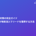 BtoB SEO対策の完全ガイド｜BtoB企業が検索流入でリードを獲得する方法